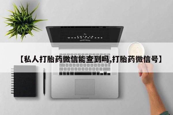 网上怎么购买打胎药联系方式【私人打胎药微信能查到吗,打胎药微信号】