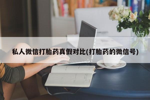 网上怎么购买打胎药联系方式私人微信打胎药真假对比(打胎药的微信号)