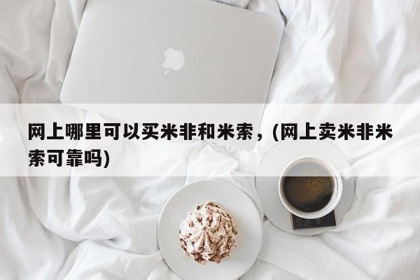 网上怎么购买打胎药联系方式网上哪里可以买米非和米索，(网上卖米非米索可靠吗)