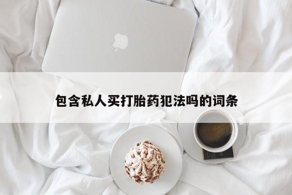 网上怎么购买打胎药联系方式包含私人买打胎药犯法吗的词条