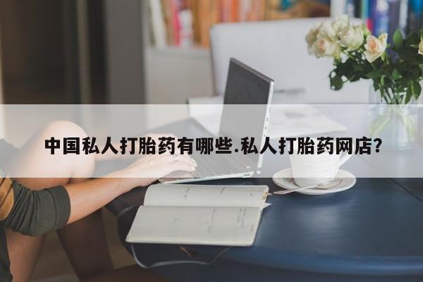 网上怎么购买打胎药联系方式中国私人打胎药有哪些.私人打胎药网店？