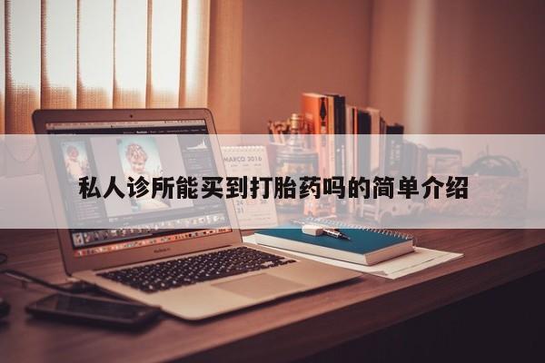 网上怎么购买打胎药联系方式私人诊所能买到打胎药吗的简单介绍