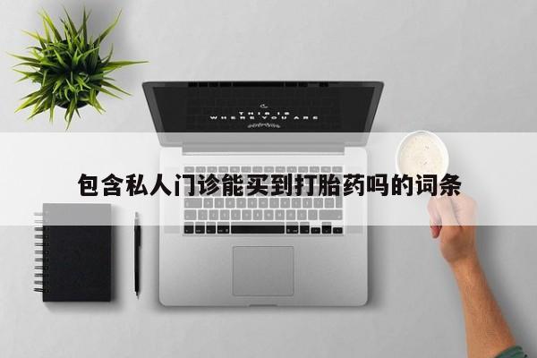 网上怎么购买打胎药联系方式包含私人门诊能买到打胎药吗的词条