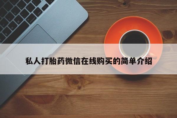 网上怎么购买打胎药联系方式私人打胎药微信在线购买的简单介绍