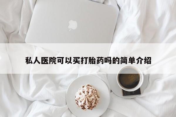 网上怎么购买打胎药联系方式私人医院可以买打胎药吗的简单介绍
