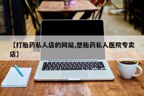 网上怎么购买打胎药联系方式【打胎药私人店的网站,堕胎药私人医院专卖店】