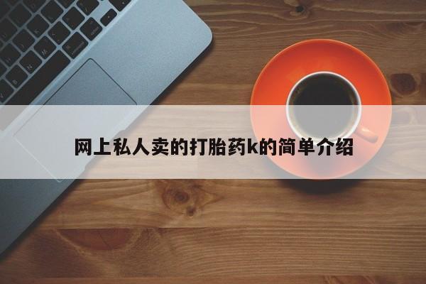 网上怎么购买打胎药联系方式网上私人卖的打胎药k的简单介绍