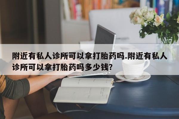 网上怎么购买打胎药联系方式附近有私人诊所可以拿打胎药吗.附近有私人诊所可以拿打胎药吗多少钱？