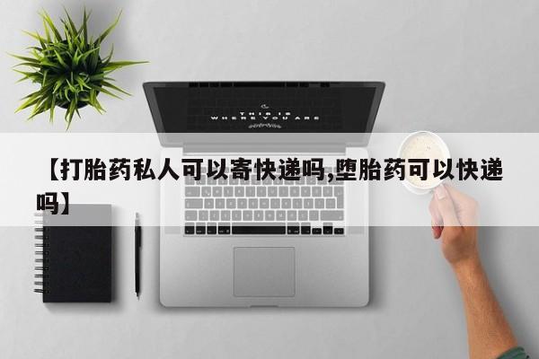 网上怎么购买打胎药联系方式【打胎药私人可以寄快递吗,堕胎药可以快递吗】