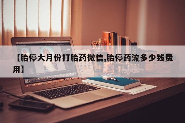 网上怎么购买打胎药联系方式【胎停大月份打胎药微信,胎停药流多少钱费用】