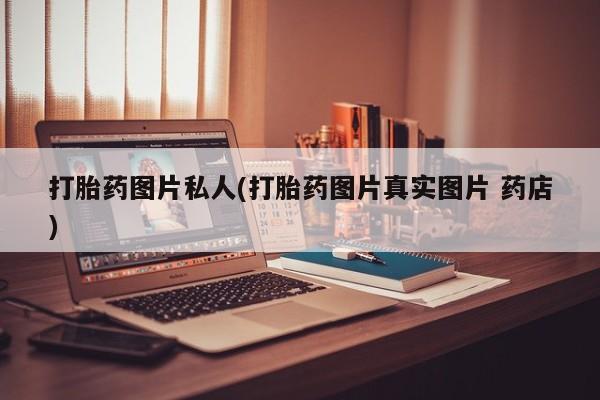 网上怎么购买打胎药联系方式打胎药图片私人(打胎药图片真实图片 药店)