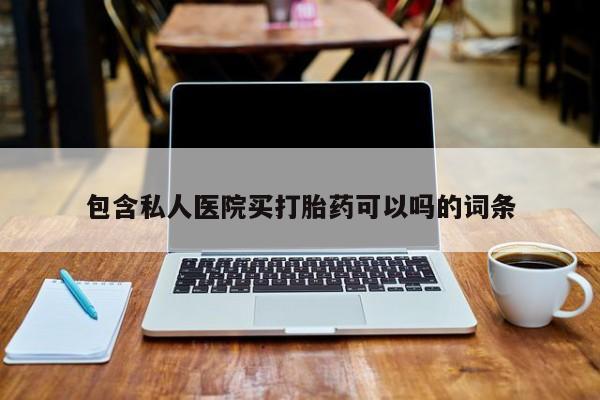 网上怎么购买打胎药联系方式包含私人医院买打胎药可以吗的词条