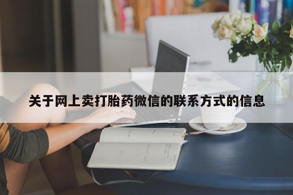 网上怎么购买打胎药联系方式关于网上卖打胎药微信的联系方式的信息