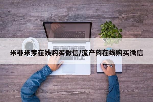 网上怎么购买打胎药联系方式米非米索在线购买微信/流产药在线购买微信