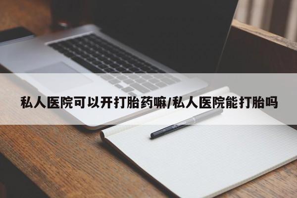 网上怎么购买打胎药联系方式私人医院可以开打胎药嘛/私人医院能打胎吗