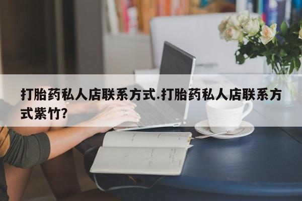 网上怎么购买打胎药联系方式打胎药私人店联系方式.打胎药私人店联系方式紫竹？