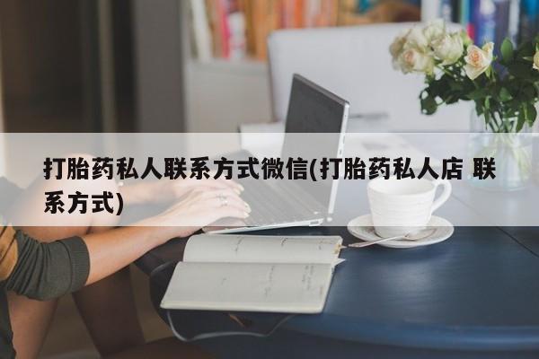 网上怎么购买打胎药联系方式打胎药私人联系方式微信(打胎药私人店 联系方式)