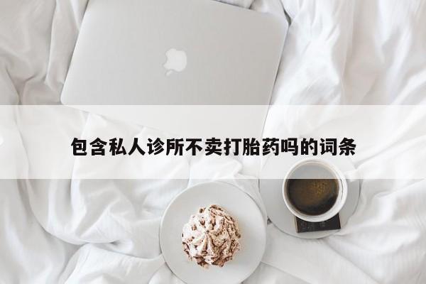 网上怎么购买打胎药联系方式包含私人诊所不卖打胎药吗的词条