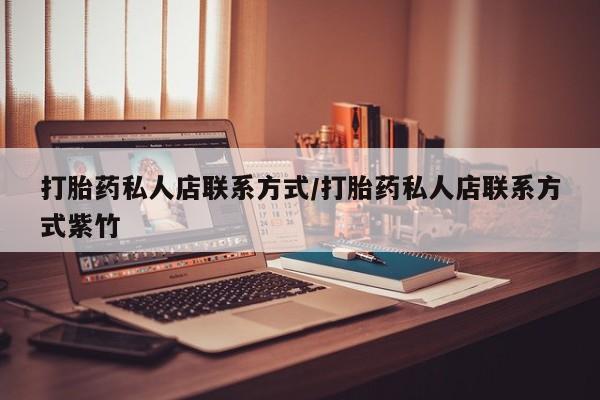 网上怎么购买打胎药联系方式打胎药私人店联系方式/打胎药私人店联系方式紫竹