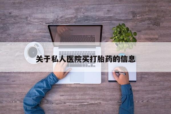 网上怎么购买打胎药联系方式关于私人医院买打胎药的信息