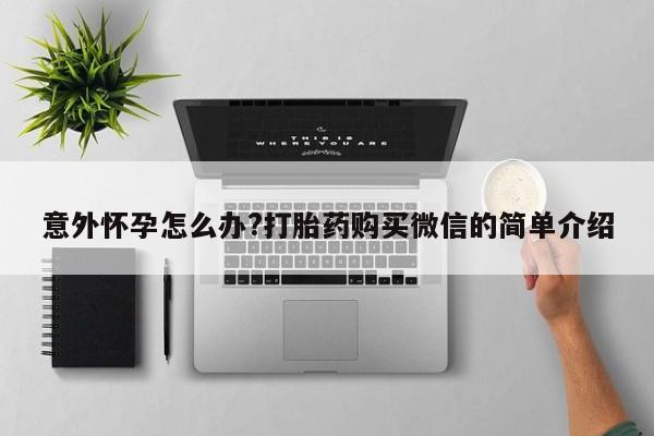 网上怎么购买打胎药联系方式意外怀孕怎么办?打胎药购买微信的简单介绍