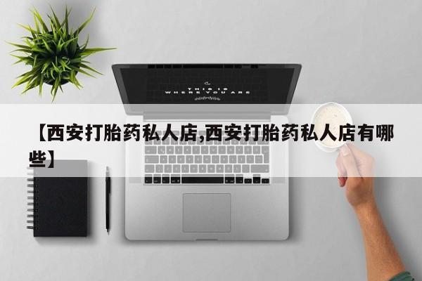网上怎么购买打胎药联系方式【西安打胎药私人店,西安打胎药私人店有哪些】