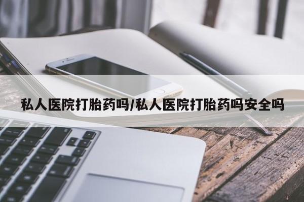 网上怎么购买打胎药联系方式私人医院打胎药吗/私人医院打胎药吗安全吗