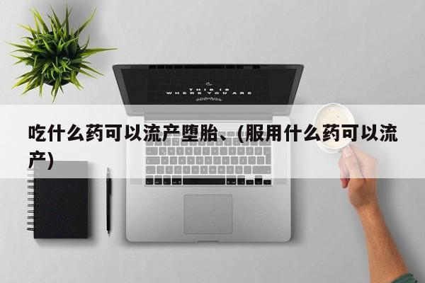 网上怎么购买打胎药联系方式吃什么药可以流产堕胎、(服用什么药可以流产)