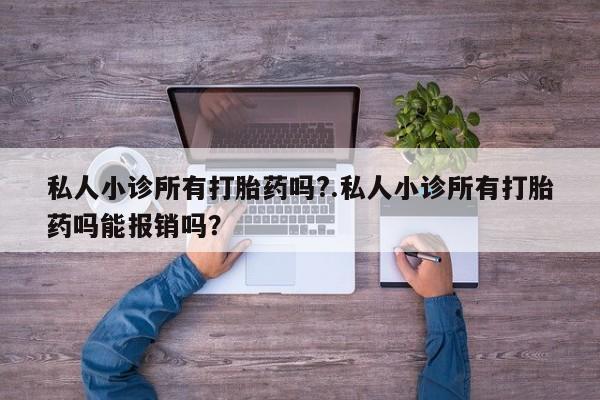 网上怎么购买打胎药联系方式私人小诊所有打胎药吗?.私人小诊所有打胎药吗能报销吗？
