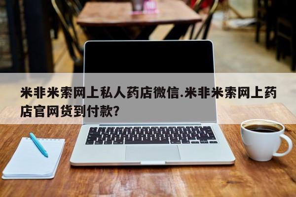 网上怎么购买打胎药联系方式米非米索网上私人药店微信.米非米索网上药店官网货到付款？