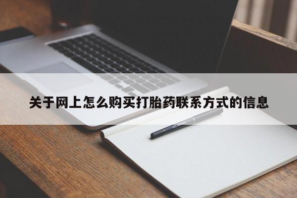 网上怎么购买打胎药联系方式关于网上怎么购买打胎药联系方式的信息