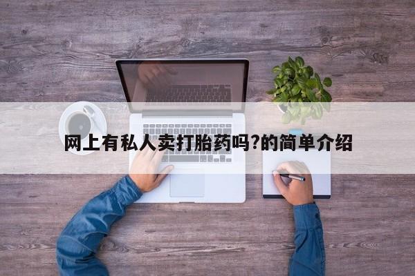 网上怎么购买打胎药联系方式网上有私人卖打胎药吗?的简单介绍