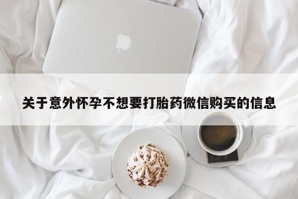 网上怎么购买打胎药联系方式关于意外怀孕不想要打胎药微信购买的信息