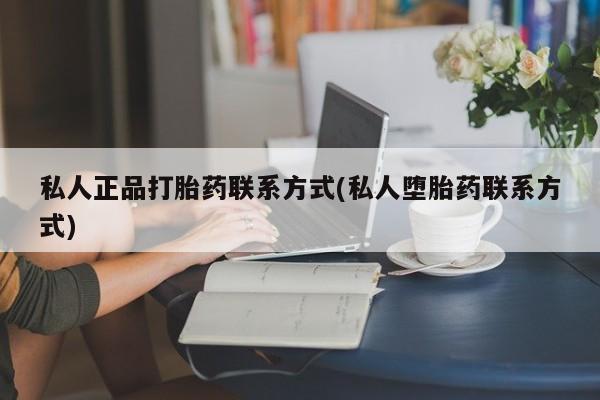 网上怎么购买打胎药联系方式私人正品打胎药联系方式(私人堕胎药联系方式)